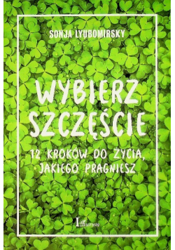 Wybierz szczęście 12 kroków do życia jakiego pragniesz