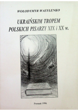 Ukraińskim tropem polskich pisarzy XIX i XX w.