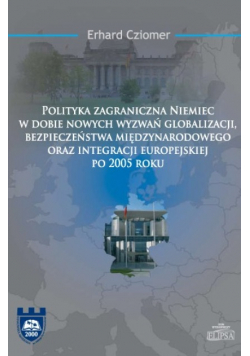 Polityka zagraniczna Niemiec w dobie nowych wyzwań globalizacji bezpieczeństwa międzynarodowego oraz integracji europejskiej po 2005 roku