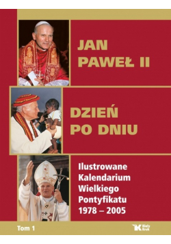 Jan Paweł II  Dzień po dniu Ilustrowane kalendarium Wielkiego Pontyfikatu 1978 - 2005 Tom 1