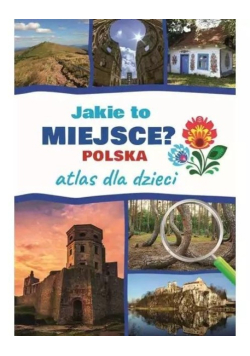 Atlas dla dzieci. Jakie to miejsce? Polska
