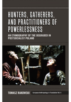 Hunters, Gatherers, and Practitioners of Powerlessness: An Ethnography of the Degraded in Postsocialist Poland