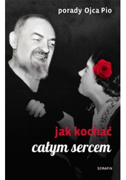 Porady Ojca Pio. Jak kochać całym sercem