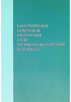 Gnieźnieńskie koronacje królewskie i ich środkowoeuropejskie konteksty