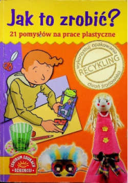 Jak to zrobić 21 pomysłów na prace plastyczne
