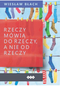 Rzeczy mówią do rzeczy, a nie od rzeczy