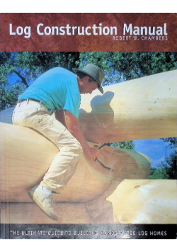 Log Construction Manual: The Ultimate Guide to Building Handcrafted Log Homes