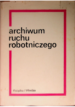 Archiwum ruchu robotniczego. Tom  I