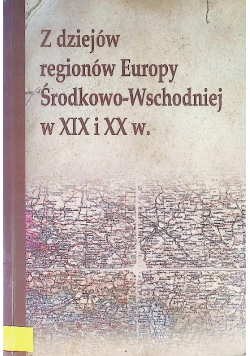 Z dziejów regionów Europy środkowo-Wschodniej w XIX i XX w.