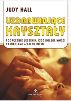 Uzdrawiające kryształy podręcznik leczenia 1200 dolegliwości kamieniami szlachetnymi