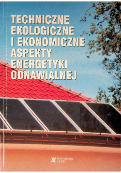 Techniczne ekologiczne  i ekonomiczne aspekty energetyki odnawialnej