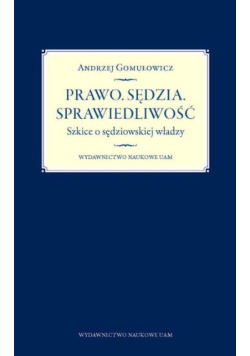 Prawo. Sędzia. Sprawiedliwość. Szkice o sędziowskiej władzy