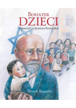 Bohater dzieci. Opowieść o Januszu Korczaku