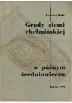 Grody ziemi chełmińskiej w późnym średniowieczu