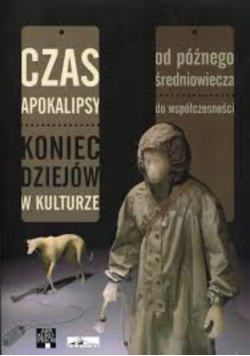 Czas Apokalipsy Koniec dziejów w kulturze, od późnego średniowiecza do współczesności