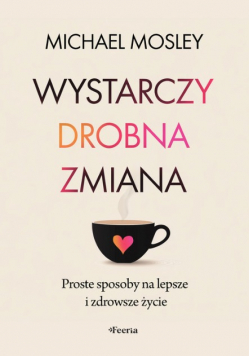 Wystarczy drobna zmiana. Proste sposoby na lepsze i zdrowsze życie