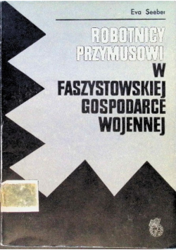 Robotnicy przymusowi w faszystowskiej gospodarce wojennej