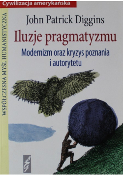 Iluzje pragmatyzmu Modernizm oraz kryzys poznania i autorytetu
