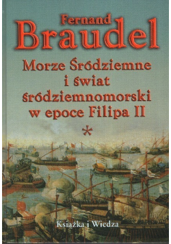Morze śródziemne i świat śródziemne i świat śródziemnomorski w epoce Filipa II Tom I
