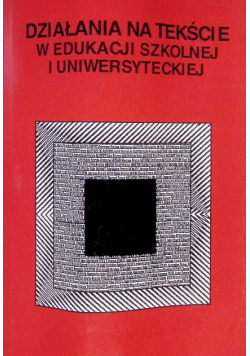 Działania na tekście w edukacji szkolnej i uniwersyteckiej