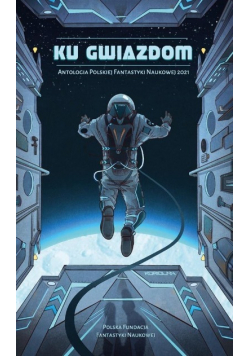 Ku gwiazdom Antologia Polskiej Fantastyki Naukowej 2021