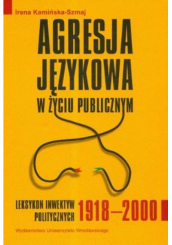 Agresja językowa w życiu publicznym Leksykon inwektyw politycznych 1918 - 2000
