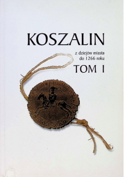 Koszalin z dziejów miasta do 1266 roku Tom 1