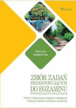 Zbiór zadań przygotowujący do egzaminu potwierdzającego kwalifikację OGR. 03 Projektowanie, urządzanie i pielęgnacja roślinnych obiektów architektury krajobrazu