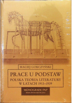 Prace u podstaw. Polskie teoria literatury w latach 1913-1939