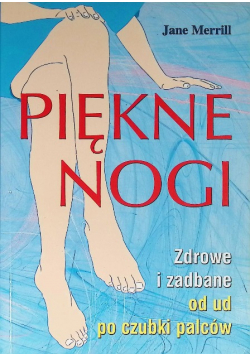 Piękne nogi Zdrowe i zadbane od ud po czubki palców