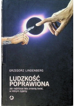 Ludzkość poprawiona Jak najbliższe lata zmienią świat w którym żyjemy