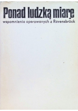 Ponad ludzką miarę. Wspomnienia operowanych w Ravensbruck