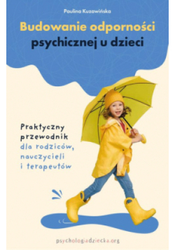 Budowanie odporności psychicznej u dzieci. Praktyczny przewodnik dla rodziców, nauczycieli i terapeutów