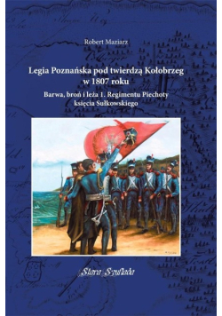 Legia Poznańska pod twierdzą Kołobrzeg w 1807 roku barwa, broń i leża 1. regimentu piechoty księcia Sułkowskiego