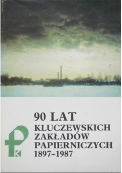 90 lat kluczewskich zakładów papierniczych 1897 - 1987