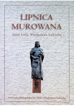 Lipnica murowana Gród króla Władysława Łokietka