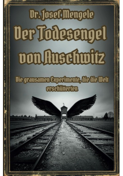 Dr. Josef Mengele: Der Todesengel von Auschwitz