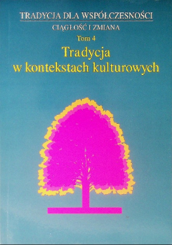 Tradycja dla współczesności Ciągłość i zmiany Tom 4 Tradycja w kontekstach kulturowych