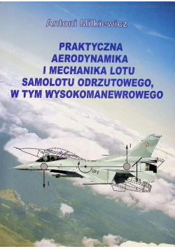 Praktyczna aerodynamika i mechanika lotu samolotu odrzutowego, w tym wysokomanewrowego