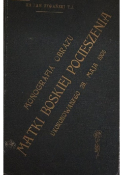 Monografia obrazu Matki Boskiej Pocieszenia ukoronowanego 28 maja 1905 1906 r.