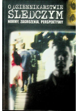 O dziennikarstwie śledczym normy, zagrożenia, perspektywy