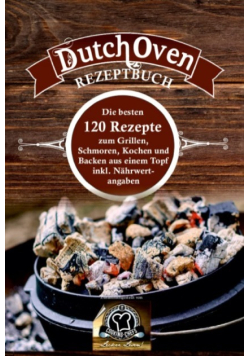 Dutch Oven Rezeptbuch: die besten 120 Rezepte zum Grillen