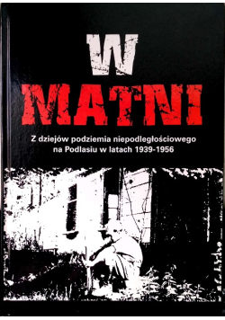 W matni Z dziejów podziemia niepodległościowego na Podlasiu w latach 1939 - 1956