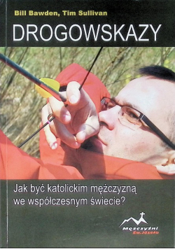 Drogowskazy Jak być katolickim mężczyzną we współczesnym świecie