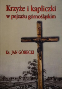 Krzyże i kapliczki w pejzażu górnośląskim