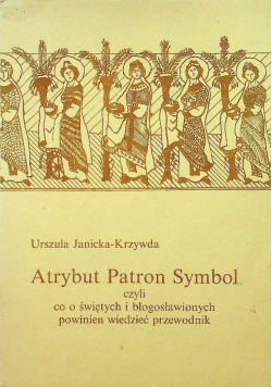 Atrybut Patron Symbol czyli co o świętych i błogosławionych powinien wiedzieć przewodnik