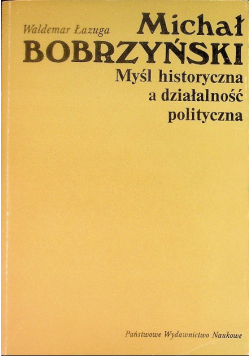 Michał Bobrzyński Myśl historyczna a działalność polityczna