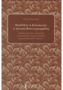 Konflikty o dziesięciny w dawnej Rzeczypospolitej aspekty prawne i społeczne na przykładzie parafii Kobylin na przełomie XVI i XVII w.
