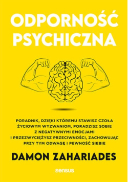 Odporność psychiczna. Poradnik, dzięki któremu stawisz czoła życiowym wyzwaniom, poradzisz sobie z negatywnymi emocjami i przezwyciężysz przeciwności, zachowując przy tym odwagę i pewność siebie