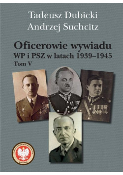 Oficerowie wywiadu WP i PSZ w latach 1939 - 1945 Tom V